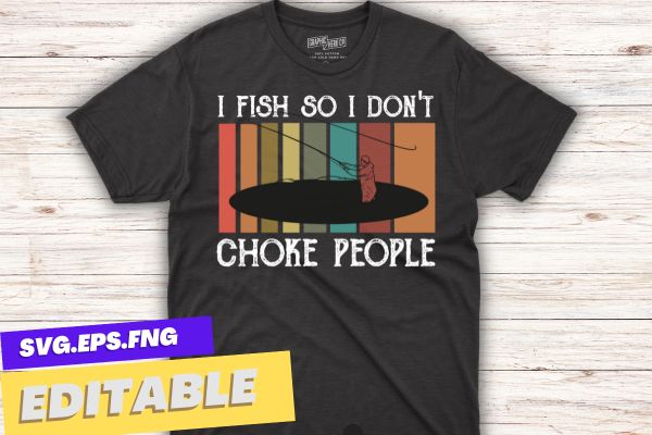 I Fish So I Don’t Choke People Funny Sayings T-Shirt design vector, bass fishing, kayak boat, fish, fishing, funny, choke, people, sayings, t-shirt, lover, gifts, fisherman, husband, dad, grandpa
