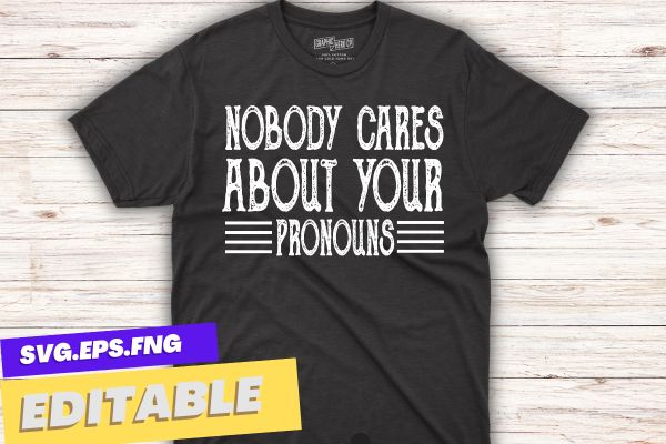 Nobody cares about your pronouns funny vintage t-shirt design vector, pronouns funny vintage t-shirt, pronouns sarcastic design Nobody cares about your pronouns funny vintage t-shirt design vector, pronouns funny vintage t-shirt, pronouns sarcastic design
