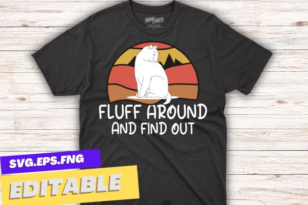 Funny cat shirt fluff around and find out women men t-shirt design vector,funny cat shirt fluff, funny cat sarcasm humor