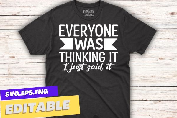 Sarcastic Shirt, Funny Quotes Shirt, Everyone Was Thinking It I Just Say It Tee shirt design vector, Funny Adult Shirt, Sarcastic T-shirt, Sarcastic Quote Shirt