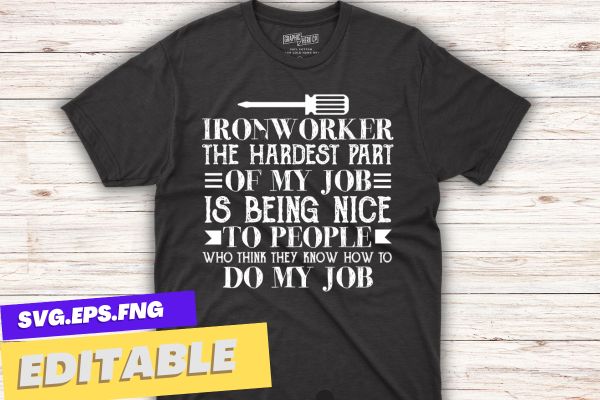Ironworker the hardest part of my job is being nice to people who think they know how to do my job t-shirt design vector, welding, ironworker, metalworkers, mechanics, union ironworkers,ironworkers
