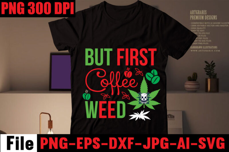 But First Coffee Weed T-shirt Design,Always Down For A Bow T-shirt Design,I'm a Hybrid I Run on Sativa and Indica T-shirt Design,A Friend with Weed is a Friend Indeed T-shirt