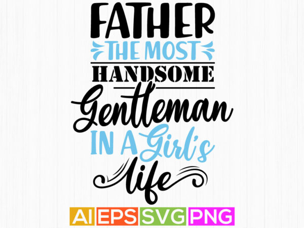 Father the most handsome gentleman in a girl’s life, father beards, best dad ever, love you father t shirt design