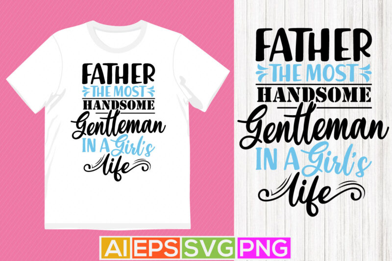 father the most handsome gentleman in a girl’s life, father beards, best dad ever, love you father t shirt design