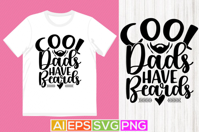 cool dads have beards, best dad ever, happy father’s day graphic design element, cool dad t shirt design