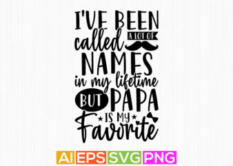 i’ve been called a lot of names in my lifetime but papa is my favorite, papa motivation quotes calligraphy style design
