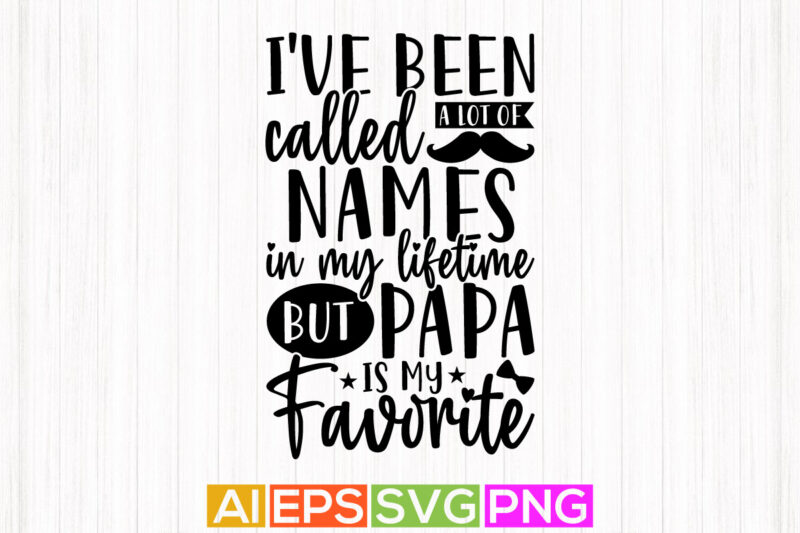 i’ve been called a lot of names in my lifetime but papa is my favorite, papa motivation quotes calligraphy style design