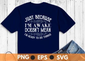 Just Because I’m Awake doesn’t mean i’m ready to do things Funny T-Shirt design vector,