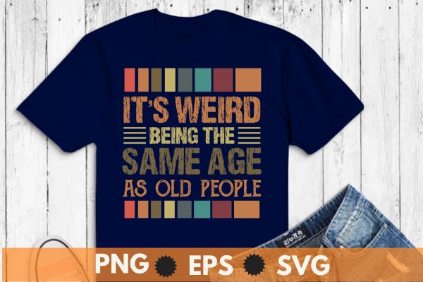 It’s weird being the same age as old people retro sarcastic t-shirt design vector