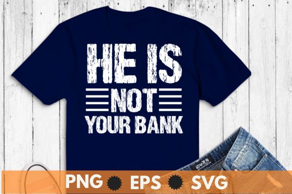 He Is Not Your Bank funny sarcastic T-Shirt design vector