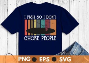 I Fish So I Don’t Choke People Funny Sayings T-Shirt design vector, bass fishing, kayak boat, fish, fishing, funny, choke, people, sayings, t-shirt, lover, gifts, fisherman, husband, dad, grandpa