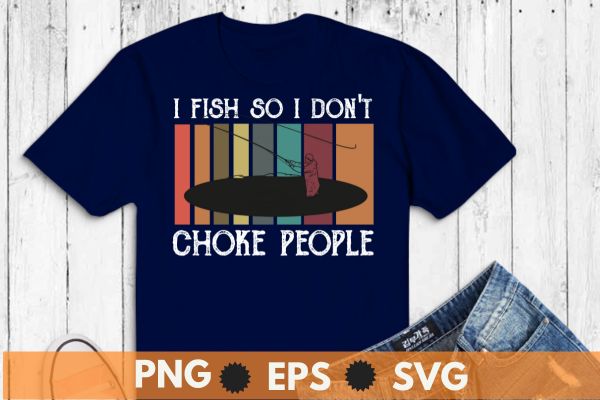 I fish so i don’t choke people funny sayings t-shirt design vector, bass fishing, kayak boat, fish, fishing, funny, choke, people, sayings, t-shirt, lover, gifts, fisherman, husband, dad, grandpa