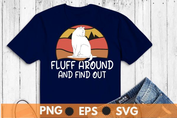 Funny Cat Shirt Fluff Around and Find Out women men T-Shirt design vector,funny cat shirt fluff, funny cat sarcasm humor