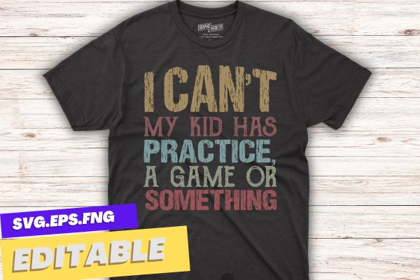 I can’t my kid has practice, a game or something funny mom t-shirt design vector