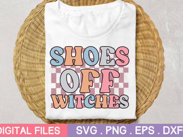Shoes off witches svg,shoes off witches tshirt designs