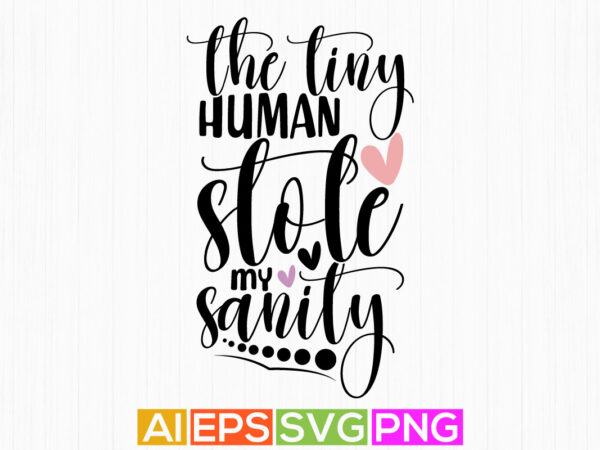 The tiny humans stole my sanity, motherhood graphic design, mothers day saying hand lettering design