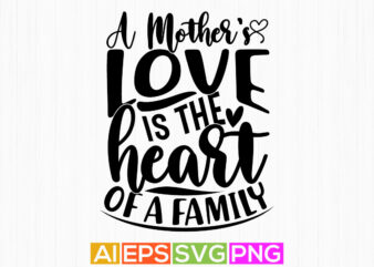 a mother’s love is the heart of a family, happiness gift for mother, typography greeting mothers day quotes t shirt vector