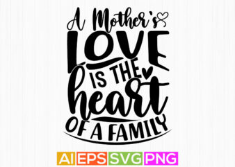 a mother’s love is the heart of a family, happiness gift for mother, typography greeting mothers day quotes