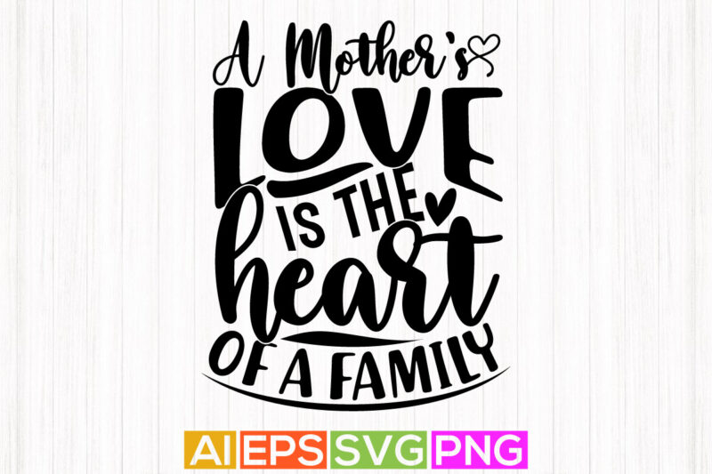 a mother’s love is the heart of a family, happiness gift for mother, typography greeting mothers day quotes