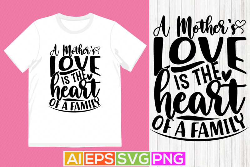 a mother’s love is the heart of a family, happiness gift for mother, typography greeting mothers day quotes