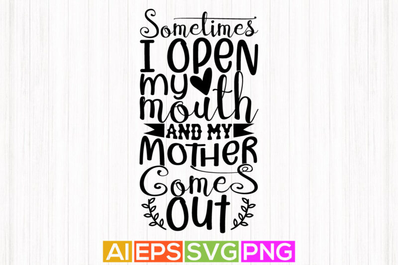 sometimes i open my mouth and my mother comes out, mother day craft, happy mother’s day greeting typography shirt design
