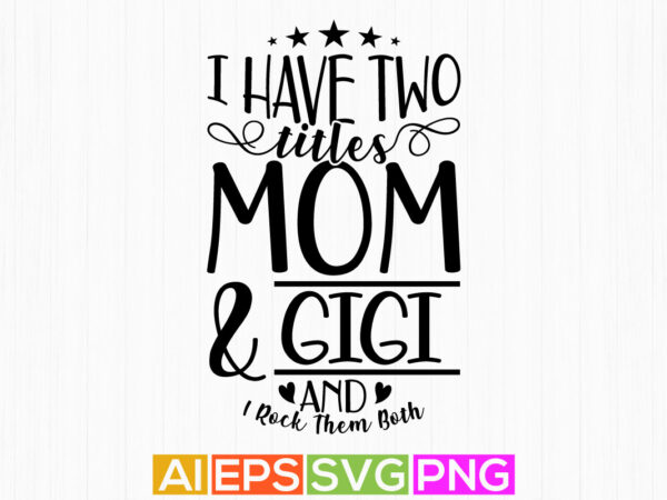 I have two titles mom and gigi and i rock them both graphic shirt design, best gigi ever greeting tee template
