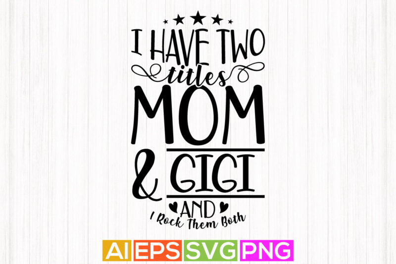 i have two titles mom and gigi and i rock them both graphic shirt design, best gigi ever greeting tee template