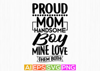 proud mom handsome boy mine love them both, proud mom isolated phrase, mom lover graphics t shirt