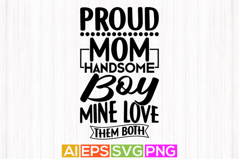 proud mom handsome boy mine love them both, proud mom isolated phrase, mom lover graphics t shirt