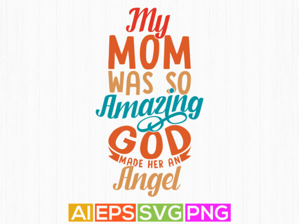 My mom was so amazing god made her an angel, mother’s day slogan, best mom ever t shirt design clothing