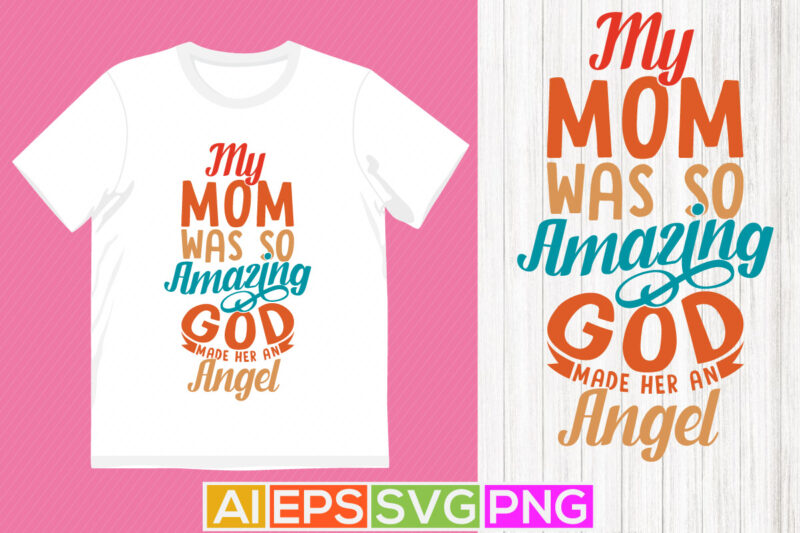 my mom was so amazing god made her an angel, mother’s day slogan, best mom ever t shirt design clothing