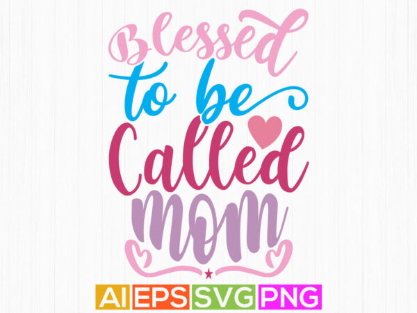 Blessed to be called mom, mother birthday gift, design template, blessed mom t shirt graphic