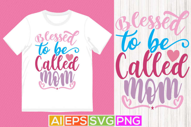 blessed to be called mom, mother birthday gift, design template, blessed mom t shirt graphic