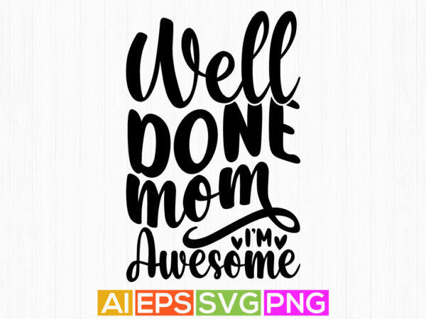 Well done mom i’m awesome, handwriting mother graphic, holiday design mother’s day t shirt design