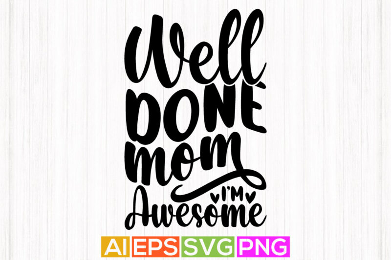 well done mom i’m awesome, handwriting mother graphic, holiday design mother’s day t shirt design