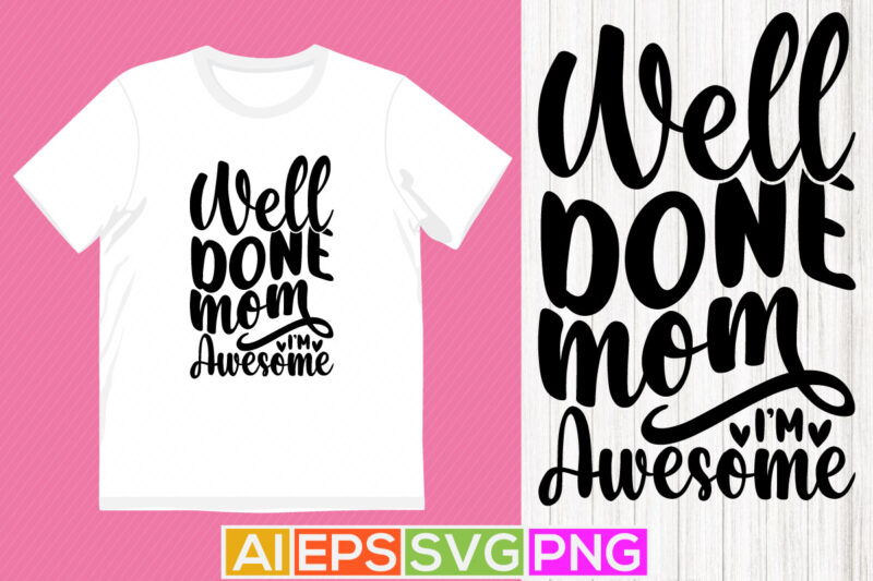 well done mom i’m awesome, handwriting mother graphic, holiday design mother’s day t shirt design