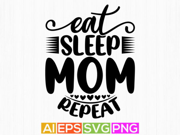 Eat sleep mom repeat, i love you mom lettering design, funny mom graphics