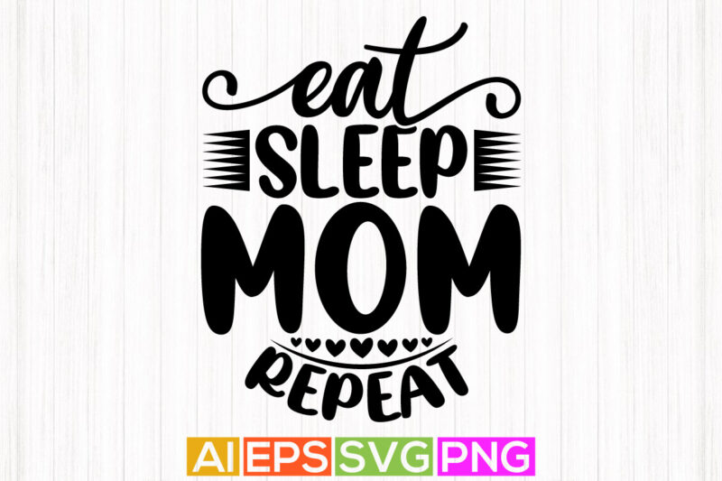 eat sleep mom repeat, i love you mom lettering design, funny mom graphics