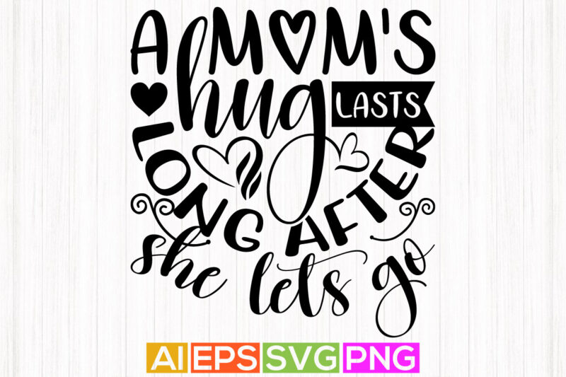 a mom’s hug lasts long after she lets go, mom day typography t-shirt, heart love mom greeting design