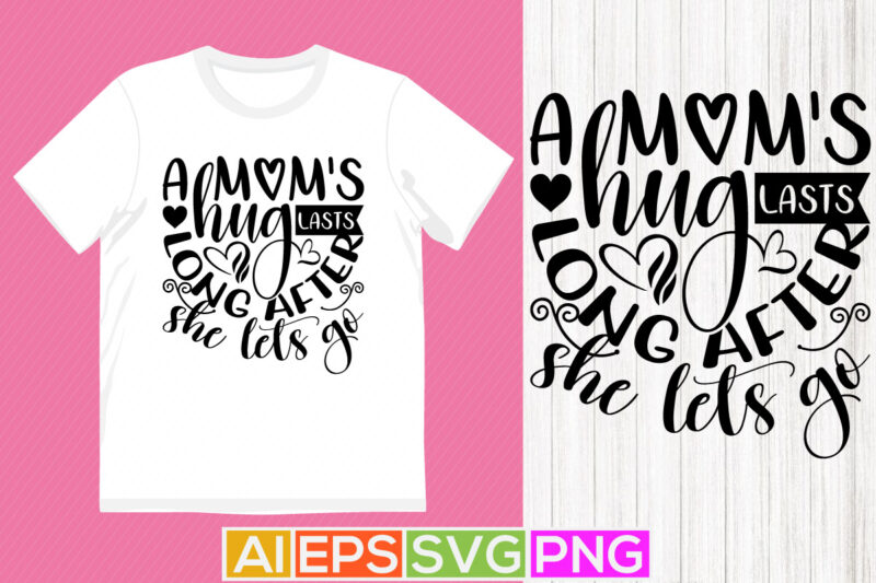 a mom’s hug lasts long after she lets go, mom day typography t-shirt, heart love mom greeting design