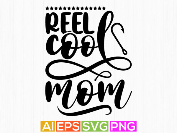 Reel cool mom lettering design, fishing rod greeting, happiness mother calligraphy vintage style design apparel