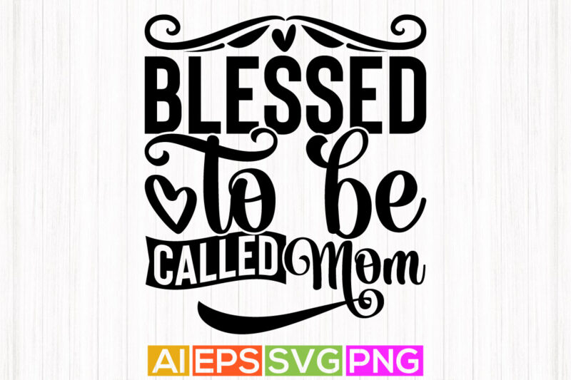 blessed to be called mom typography design, happy birthday mom t shirt, positive life mom gift saying tees