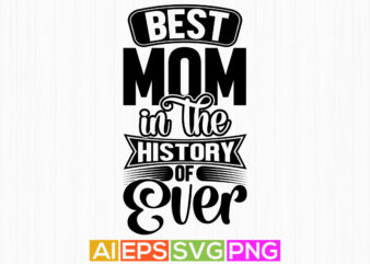 best mom in the history of ever, typography mother quote, awesome mother’s day retro graphic design, best mom t shirt clothing