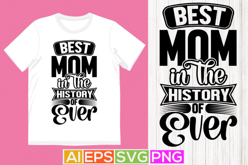 best mom in the history of ever, typography mother quote, awesome mother’s day retro graphic design, best mom t shirt clothing
