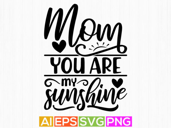 Mom you are my sunshine, mother day gift tee, funny mothers day, mom life template t shirt designs for sale