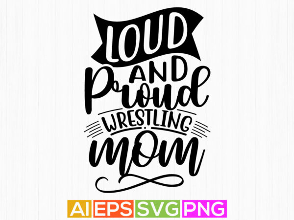 Loud and proud wrestling mom, mothers day motivational and inspirational saying, mom lover t shirt design