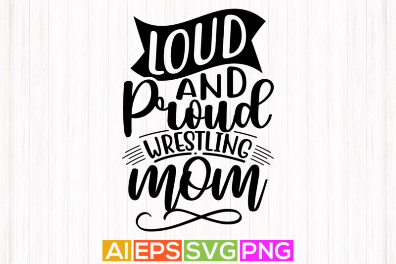 loud and proud wrestling mom, mothers day motivational and inspirational saying, mom lover t shirt design