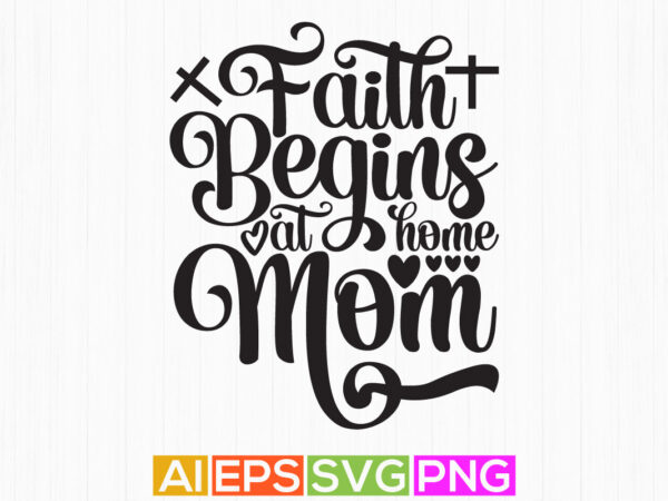Faith begins at home mom, mother’s day shirt, proud mom gift for mother typography t shirt