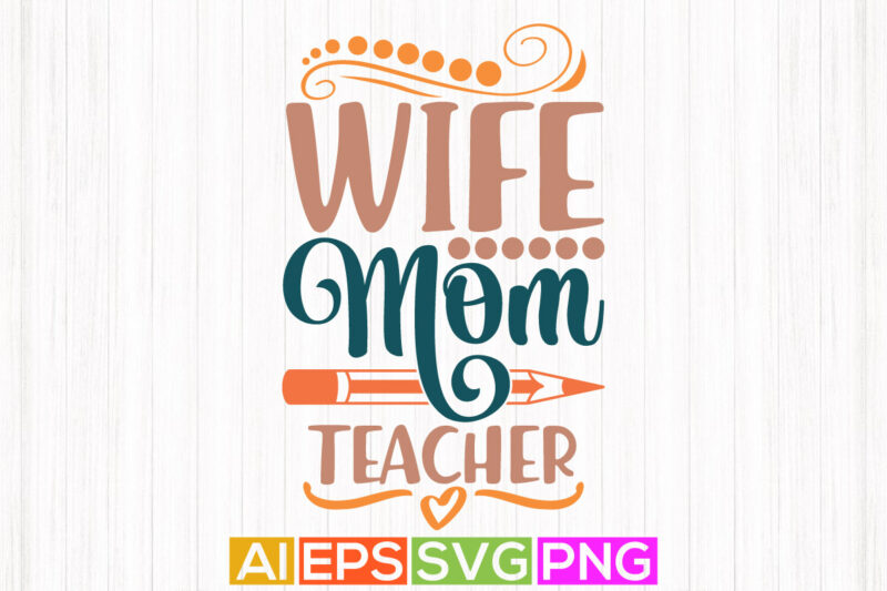 wife mom teacher, inspirational saying mothers day design, mom quotes typography t shirt vector art