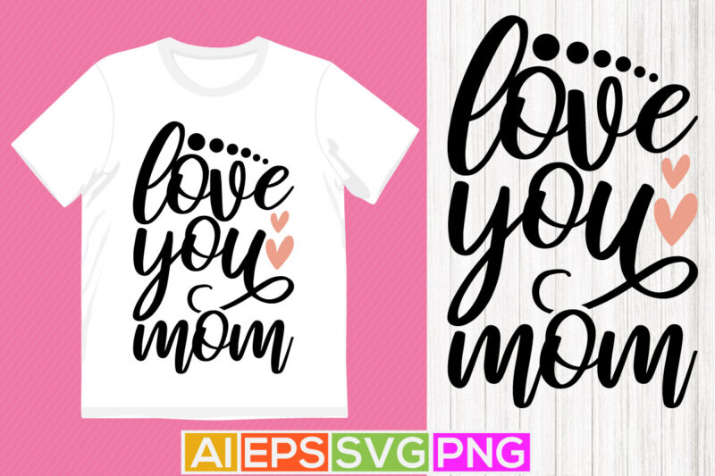 love you mom, mothers day background, women’s day valentine day mom gift tees
